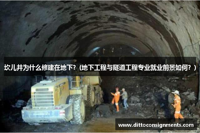 坎儿井为什么修建在地下？(地下工程与隧道工程专业就业前景如何？)